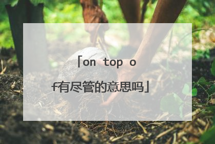 on top of有尽管的意思吗