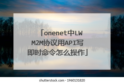 onenet中LWM2M协议用API写即时命令怎么操作