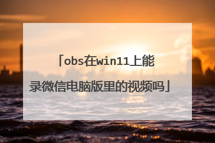 obs在win11上能录微信电脑版里的视频吗
