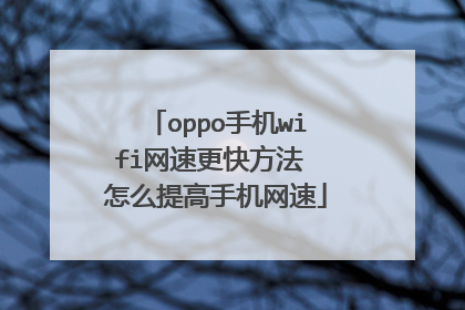 oppo手机wifi网速更快方法 怎么提高手机网速