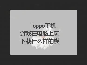 oppo手机游戏在电脑上玩下载什么样的模拟器?急急急