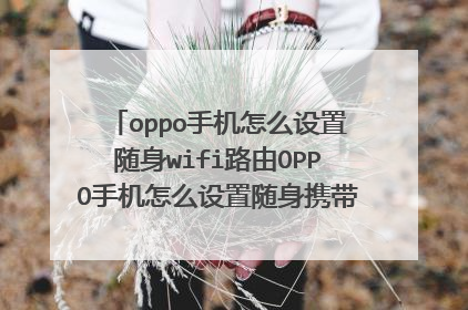 oppo手机怎么设置随身wifi路由OPPO手机怎么设置随身携带WIFI路由器