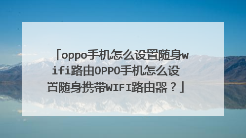 oppo手机怎么设置随身wifi路由OPPO手机怎么设置随身携带WIFI路由器？