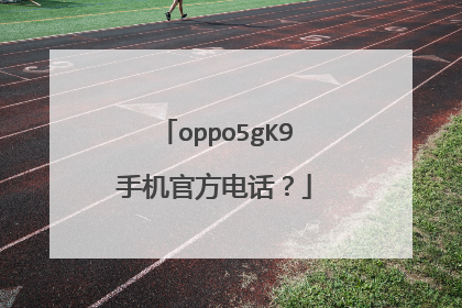 oppo5gK9手机官方电话?