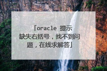 oracle 提示缺失右括号，找不到问题，在线求解答