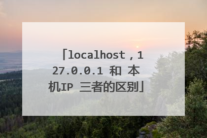 localhost，127.0.0.1 和 本机IP 三者的区别