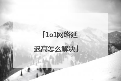 lol网络延迟高怎么解决