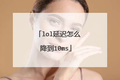 lol延迟怎么降到10ms