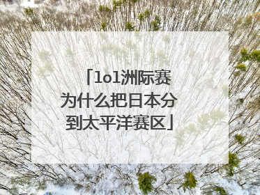 lol洲际赛为什么把日本分到太平洋赛区