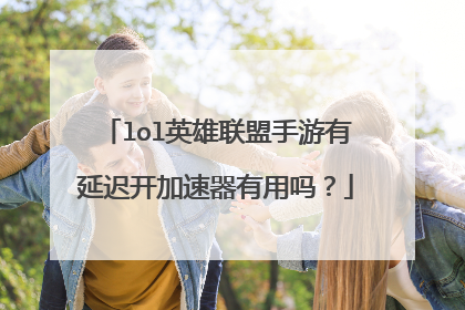 lol英雄联盟手游有延迟开加速器有用吗？