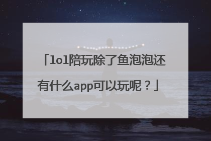 lol陪玩除了鱼泡泡还有什么app可以玩呢？