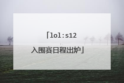 lol:s12入围赛日程出炉
