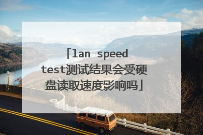 lan speed test测试结果会受硬盘读取速度影响吗