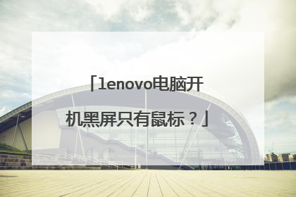 lenovo电脑开机黑屏只有鼠标?