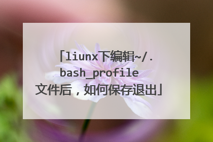 liunx下编辑~/.bash_profile文件后,如何保存退出