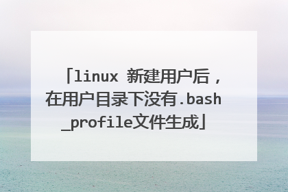 linux 新建用户后，在用户目录下没有.bash_profile文件生成