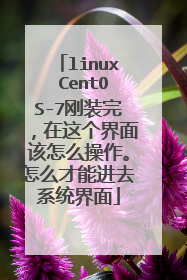 linux CentOS-7刚装完，在这个界面该怎么操作。怎么才能进去系统界面