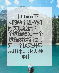 linux下c的两个进程如何实现通信？一个进程给另一个进程发送消息，另一个接受并显示出来。求大神啊