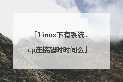 linux下有系统tcp连接超时时间么