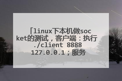 linux下本机做socket的测试,客户端:执行./client 8888 127.0.0.1;服务器:./server 8888 127.0.0.1
