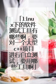 linux下的软件测试工具有哪些啊，要对一个大型c++项目进行白盒测试，要用哪些工具啊