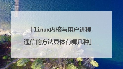 linux内核与用户进程通信的方法具体有哪几种