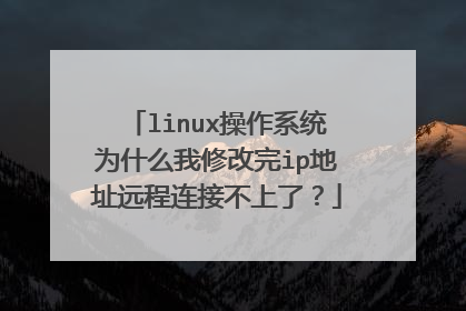 linux操作系统为什么我修改完ip地址远程连接不上了？
