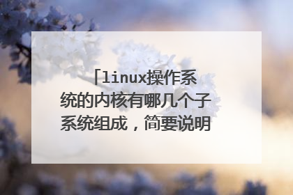 linux操作系统的内核有哪几个子系统组成，简要说明各子系统的作用？
