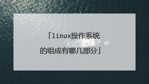 linux操作系统的组成有哪几部分