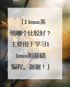 linux系统哪个比较好?主要用于学习linux和基础编程。谢谢!