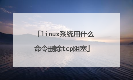 linux系统用什么命令删除tcp阻塞