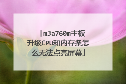 m3a760m主板升级CPU和内存条怎么无法点亮屏幕