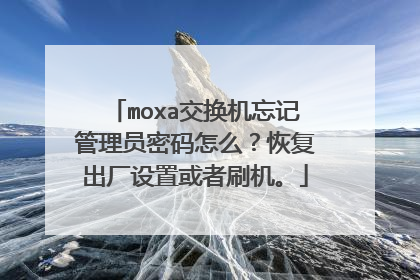 moxa交换机忘记管理员密码怎么?恢复出厂设置或者刷机。