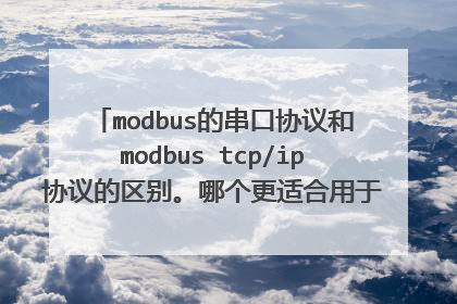 modbus的串口协议和modbus tcp/ip协议的区别。哪个更适合用于对工业数据的监控。