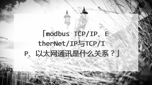 modbus TCP/IP、EtherNet/IP与TCP/IP、以太网通讯是什么关系？