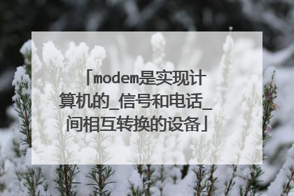 modem是实现计算机的_信号和电话_间相互转换的设备