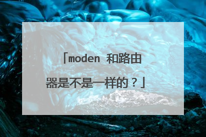 moden 和路由器是不是一样的？