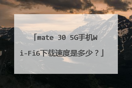 mate 30 5G手机Wi-Fi6下载速度是多少?