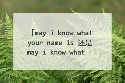 may i know what your name is 还是may i know what is your name