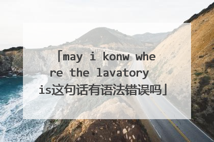 may i konw where the lavatory is这句话有语法错误吗