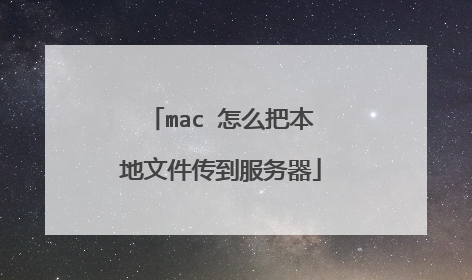 mac 怎么把本地文件传到服务器