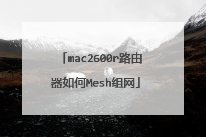 mac2600r路由器如何Mesh组网