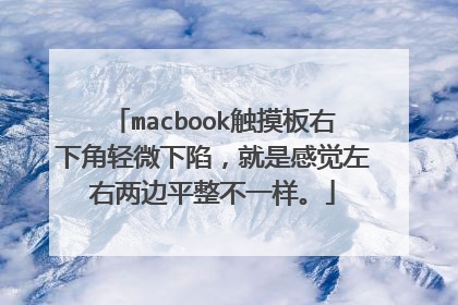 macbook触摸板右下角轻微下陷,就是感觉左右两边平整不一样。