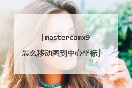 mastercamx9怎么移动图到中心坐标