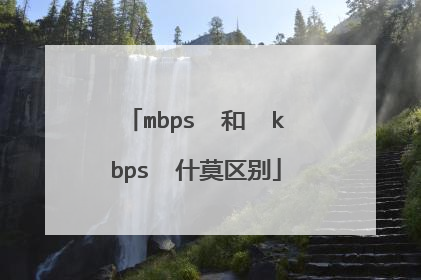 mbps 和 kbps 什莫区别