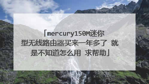 mercury150M迷你型无线路由器买来一年多了 就是不知道怎么用 求帮助