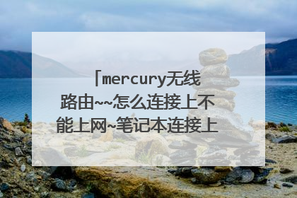 mercury无线路由~~怎么连接上不能上网~笔记本连接上了~~无法上网