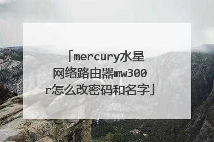 mercury水星网络路由器mw300r怎么改密码和名字