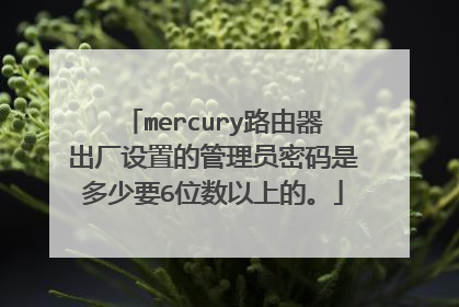 mercury路由器出厂设置的管理员密码是多少要6位数以上的。