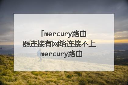 mercury路由器连接有网络连接不上 mercury路由器不能上网怎么办